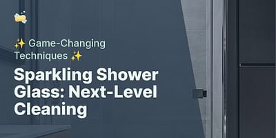 Sparkling Shower Glass: Next-Level Cleaning - ✨ Game-Changing Techniques ✨