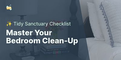 Master Your Bedroom Clean-Up - ✨ Tidy Sanctuary Checklist