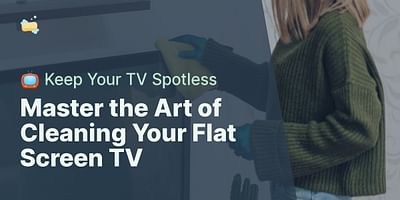 Master the Art of Cleaning Your Flat Screen TV - 📺 Keep Your TV Spotless