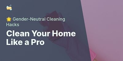 Clean Your Home Like a Pro - 🌟 Gender-Neutral Cleaning Hacks