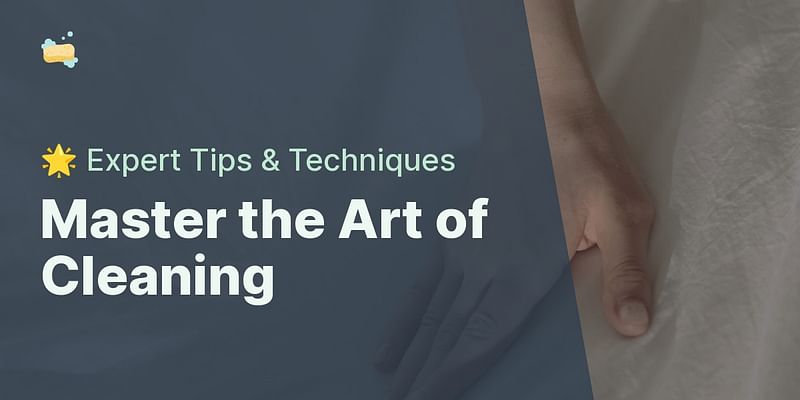 Master the Art of Cleaning - 🌟 Expert Tips & Techniques