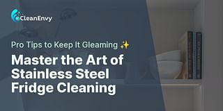 Master the Art of Stainless Steel Fridge Cleaning - Pro Tips to Keep It Gleaming ✨